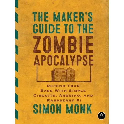 The Maker's Guide to the Zombie Apocalypse: Defend Your Base with Simple Circuits, Arduino, and Raspberry Pi
