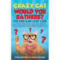 Crazy Cat Would You Rathers? For Kids Who Love Cats: 250+ Silly and Smart Would Your Rathers? For Clever Kids - A Game Book Full of Hilarious and Chal