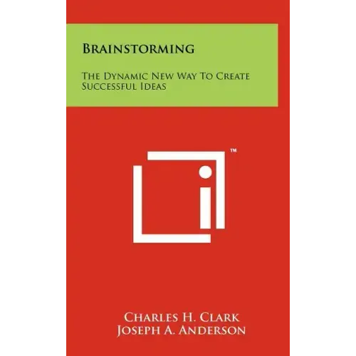 Brainstorming: The Dynamic New Way To Create Successful Ideas