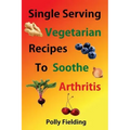 Single Serving Vegetarian Recipes To Soothe Arthritis