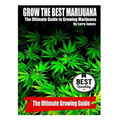 Grow the Best Marijuana: The Ultimate Guide to Growing Marijuana