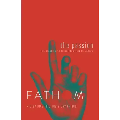 Fathom Bible Studies: The Passion Student Journal (Death and Resurrection of Jesus): The Death and Resurrection of Jesus