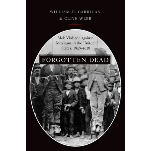 Forgotten Dead: Mob Violence Against Mexicans in the United States, 1848-1928