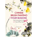 Chinese Brush Painting Four Seasons: Paint Flowers, Birds, Fruits & More with 24 Step-By-Step Projects
