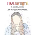 I Am Autistic: A Workbook: Sensory Tools, Practical Advice, and Interactive Journaling for Understanding Life with Autism (by Someone Diagnosed with I