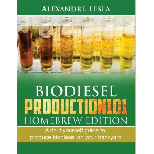 Biodiesel Production101 Homebrew Edition: A Do It Yourself Guide to Produce Biodiesel on Your Backyard