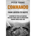 Commando: A History of the Elite British Military Force and Its Operations in World War Two
