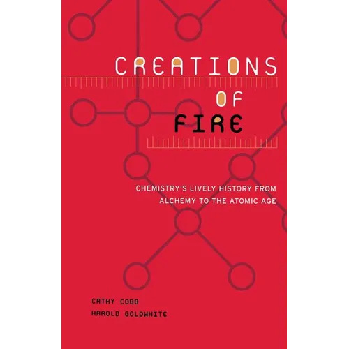 Creations of Fire: Chemistry's Lively History from Alchemy to the Atomic Age