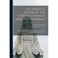 The Spiritual Letters of the Venerable Francis Mary Paul Liberman: First Superior-general of the Congregation of the Holy Ghost and the Immaculate Hea