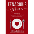 Tenacious Grace: Redefine Your Relationship With Food and End Emotional Eating