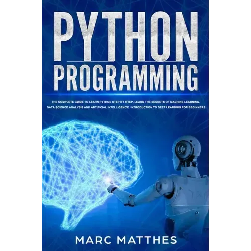 Python Programming: The Complete guide to Learn Python Step by Step. Learn the Secrets of Machine Learning, Data Science Analysis and Arti