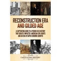Reconstruction Era and Gilded Age: A Captivating Guide to a Period in US History That Greatly Impacted American Civil Rights and an Era of Rapid Econo