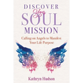 Discover Your Soul Mission: Calling on Angels to Manifest Your Life Purpose