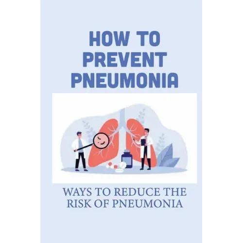 How To Prevent Pneumonia: Ways To Reduce The Risk Of Pneumonia: How To Treat Pneumonia