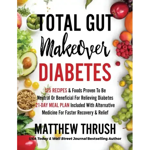Total Gut Makeover: Diabetes: 125 Recipes Proven To Be Neutral Or Beneficial For Relieving Diabetes 21-Day Meal Plan Included With Alterna