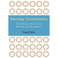 Everyday Commitments: Choosing a Life of Love, Realism, and Acceptance