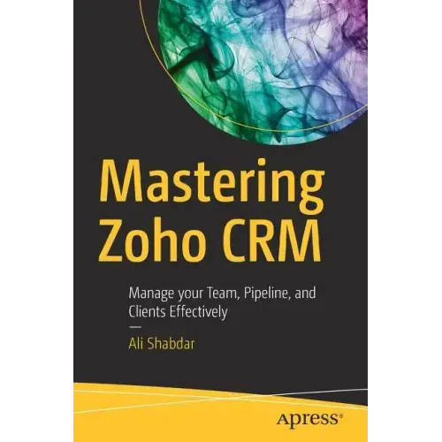 Mastering Zoho Crm: Manage Your Team, Pipeline, and Clients Effectively