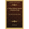 A Valiant Bishop Against a Ruthless King: The Life of St. John Fisher