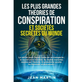 Les Plus Grandes Théories de Conspiration Et Sociétés Secrètes Du Monde: La vérité sous l'épais voile de la tromperie: le nouvel ordre mondial, les ma