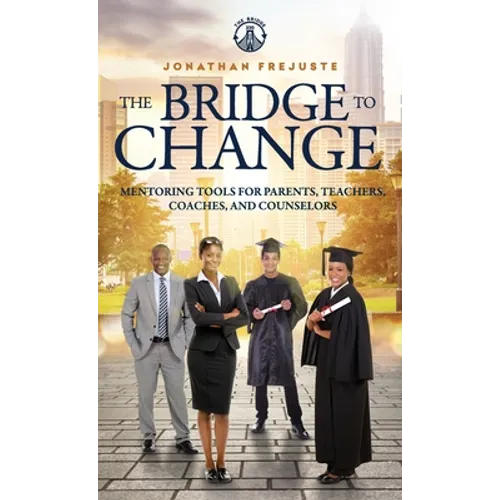The Bridge to Change: Mentoring Tools for Parents, Teachers, Coaches, and Counselors: Mentoring Tools for Parents, Teachers, Coaches, and Counselors