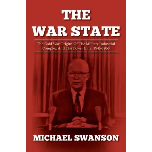 The War State: The Cold War Origins Of The Military-Industrial Complex And The Power Elite, 1945-1963