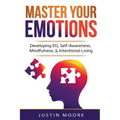 Master Your Emotions: Developing EQ, Self-Awareness, Mindfulness, & Intentional Living: Developing EQ, Self-Awareness, Mindfulness, & Intentional Livi