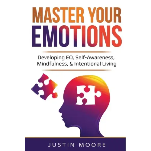 Master Your Emotions: Developing EQ, Self-Awareness, Mindfulness, & Intentional Living: Developing EQ, Self-Awareness, Mindfulness, & Intentional Livi
