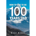 How to Live to Be 100 Years Old