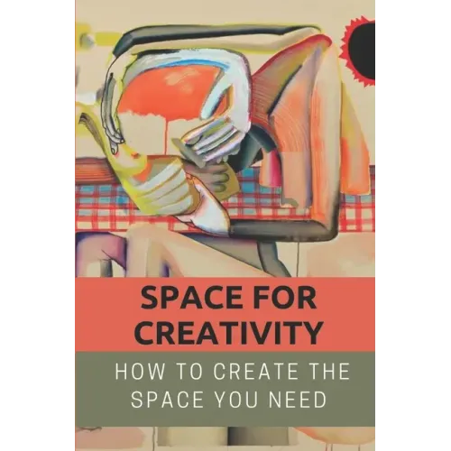 Space For Creativity: How To Create The Space You Need: Creative Space
