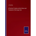 A Practical Treatise on the Culture and Treatment of the Grape Vine