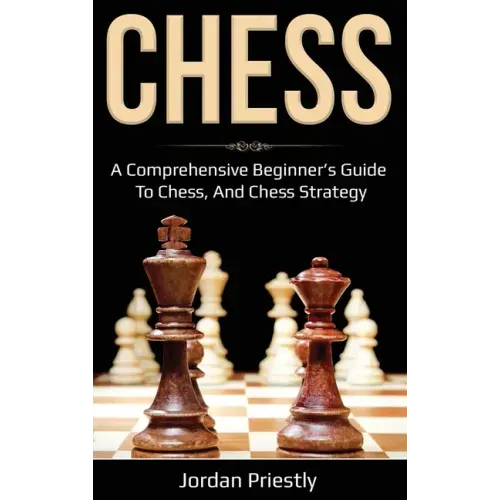 Chess: A Comprehensive Beginner's Guide to Chess, and Chess Strategy