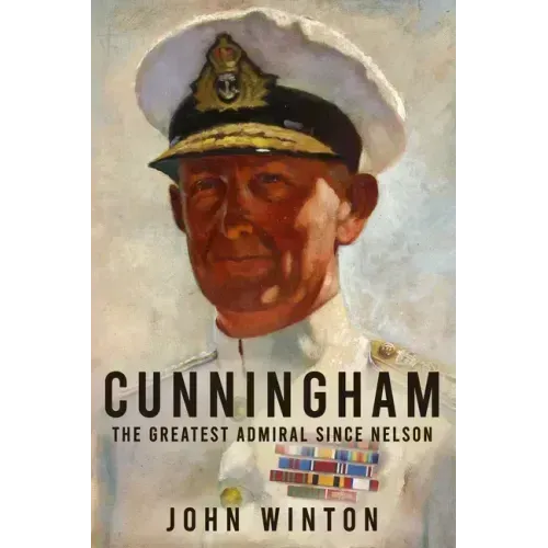 Cunningham: The Greatest Admiral Since Nelson