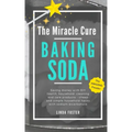 The Miracle Cure Baking Soda: Saving Money with DIY Health, Household, Cleaning and Skin Care Products - Simple Life Hacks with Sodium Bicarbonate Pow