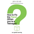 How to Fix the Planet (When You're a Teenager): A simple guide to changing habits that can help fix the planet