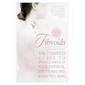 Fibroids: The Complete Guide to Taking Charge of Your Physical, Emotional, and Sexual Well-Being