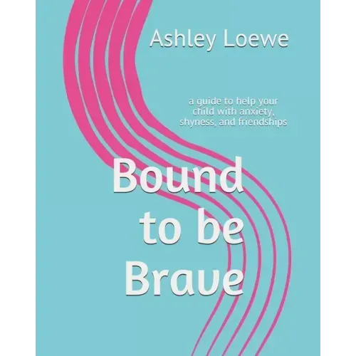 Bound to be Brave: a guide to help your child with anxiety, shyness, and friendships