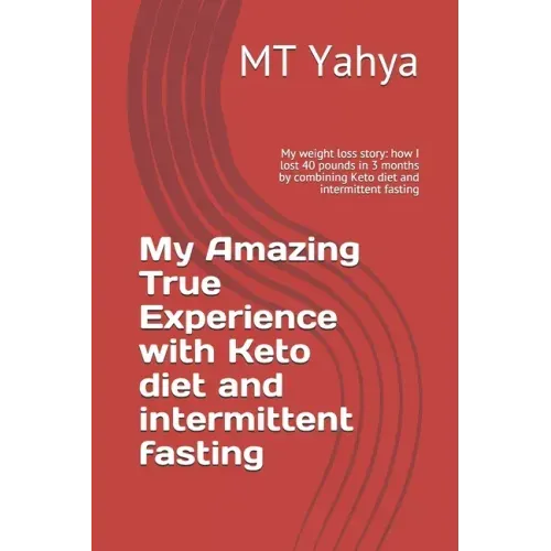 My Amazing True Experience with Keto diet and intermittent fasting: My weight loss story: how I lost 40 pounds in 3 months by combining Keto diet and