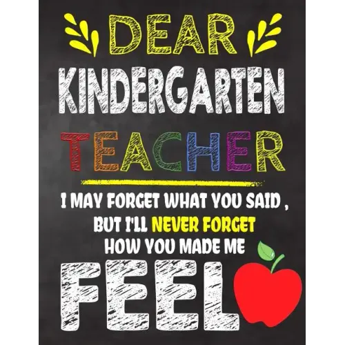 Dear Kindergarten Teacher I May Forget What You Said, But I'll Never Forget How You Made Me Feel: Kindergarten Teacher Appreciation Gift, gift from st