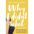 Why I Didn't Rebel: A Twenty-Two-Year-Old Explains Why She Stayed on the Straight and Narrow---And How Your Kids Can Too