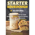 Starter Sourdough: The Definitive Step-By-Step Guide with 150 Easy And Tasty Recipes on Bread, Pizza, Muffins, Pancakes, And More!