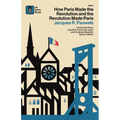 How Paris Made the Revolution and the Revolution Made Paris: From France's Royal City to B