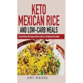 Keto Mexican Rice and Low-Carb Meals: Easy Keto Mexican Rice Recipe and More to Help You Lose Weight and Stay Healthy