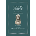 How to Grieve: An Ancient Guide to the Lost Art of Consolation