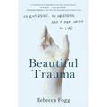 Beautiful Trauma: An Explosion, an Obsession, and a New Lease on Life