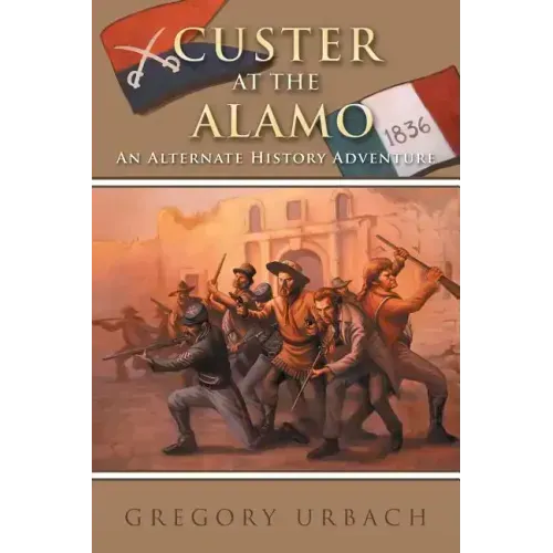 Custer at the Alamo: An Alternate History Adventure