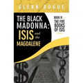 The Black Madonna: Isis and The Magdalene: Book IV of The Five Books of Isis series