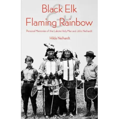 Black Elk and Flaming Rainbow: Personal Memories of the Lakota Holy Man and John Neihardt