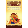 Hinduism: Adopting Hinduism as a Way of Life + The Ultimate Guide to Hindu Gods, Hindu Beliefs, Hindu Rituals and Hindu Religion