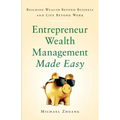 Entrepreneur Wealth Management Made Easy: Building Wealth Beyond Business and Life Beyond Work