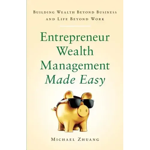 Entrepreneur Wealth Management Made Easy: Building Wealth Beyond Business and Life Beyond Work